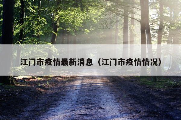 江门市疫情最新消息(江门市疫情情况)