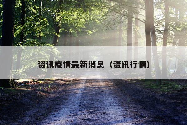 资讯疫情最新消息（资讯行情）