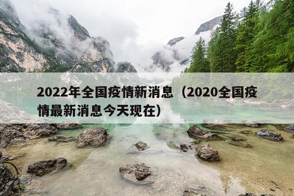 2022年全国疫情新消息（2020全国疫情最新消息今天现在）