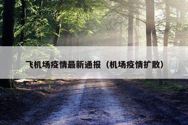 飞机场疫情最新通报（机场疫情扩散）