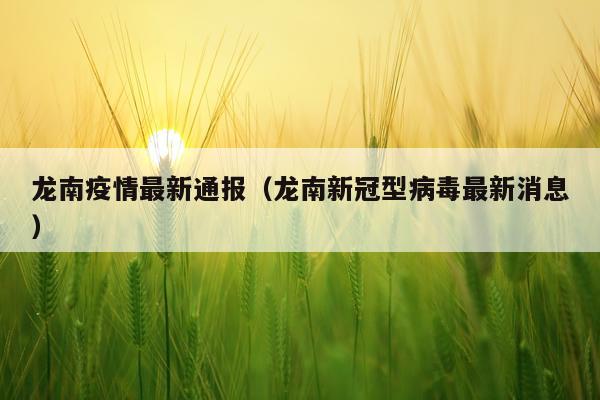 龙南疫情最新通报(龙南新冠型病毒最新消息)