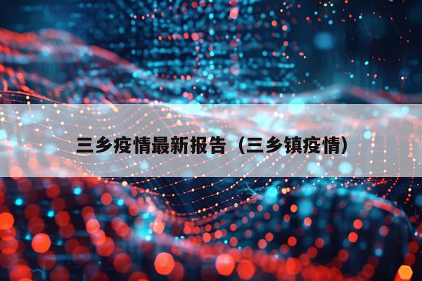三乡疫情最新报告（三乡镇疫情）