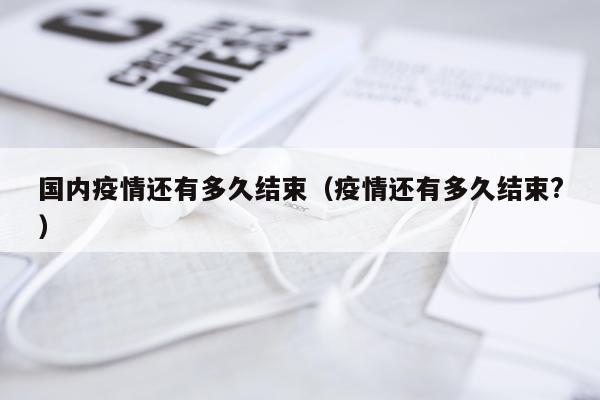 国内疫情还有多久结束（疫情还有多久结束?）