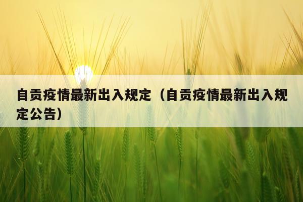 自贡疫情最新出入规定（自贡疫情最新出入规定公告）