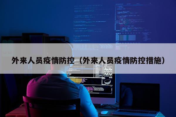 外来人员疫情防控（外来人员疫情防控措施）