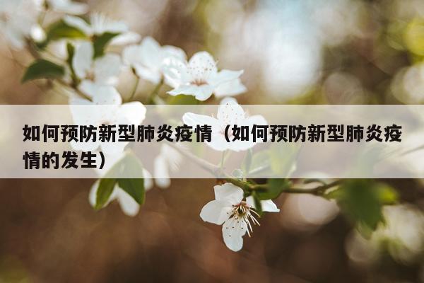 如何预防新型肺炎疫情（如何预防新型肺炎疫情的发生）