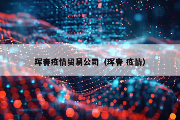 珲春疫情贸易公司（珲春 疫情）