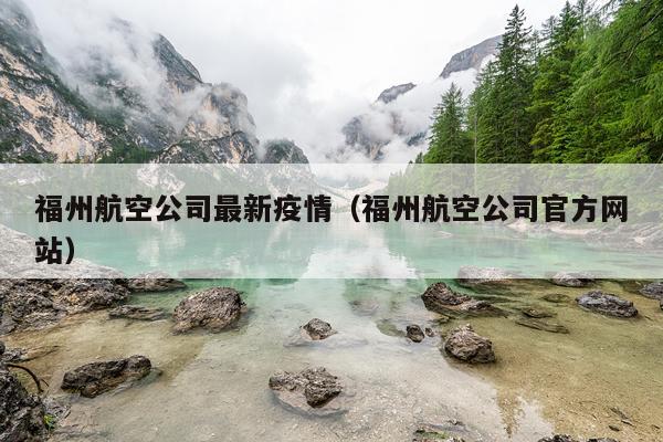 福州航空公司最新疫情（福州航空公司官方网站）