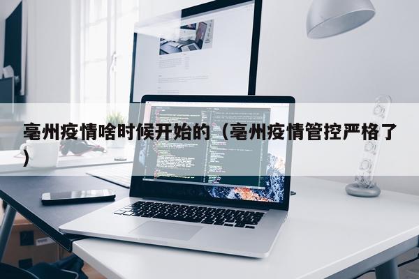 亳州疫情啥时候开始的（亳州疫情管控严格了）