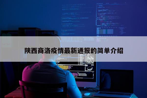 陕西商洛疫情最新通报的简单介绍