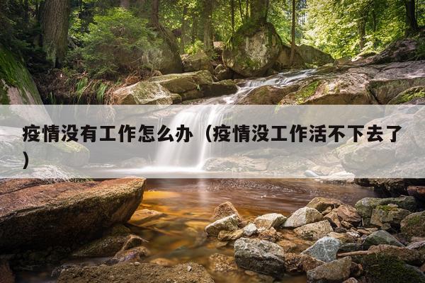 疫情没有工作怎么办（疫情没工作活不下去了）