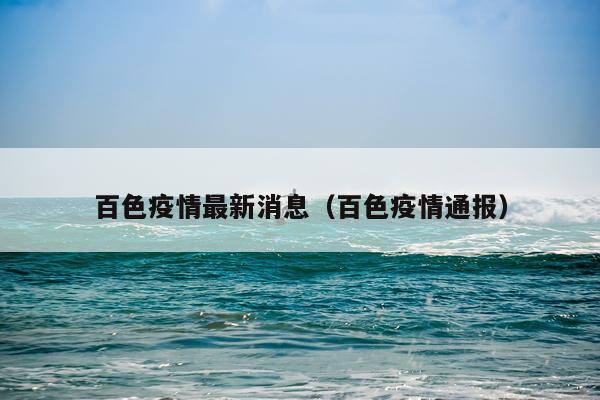 百色疫情最新消息（百色疫情通报）