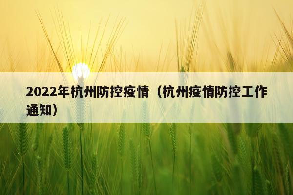 2022年杭州防控疫情（杭州疫情防控工作通知）