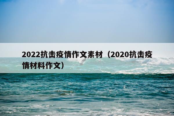 2022抗击疫情作文素材（2020抗击疫情材料作文）