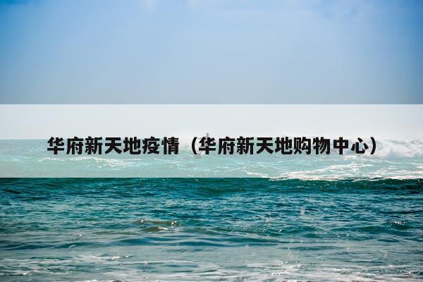 华府新天地疫情（华府新天地购物中心）