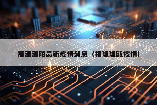 福建建阳最新疫情消息（福建建瓯疫情）