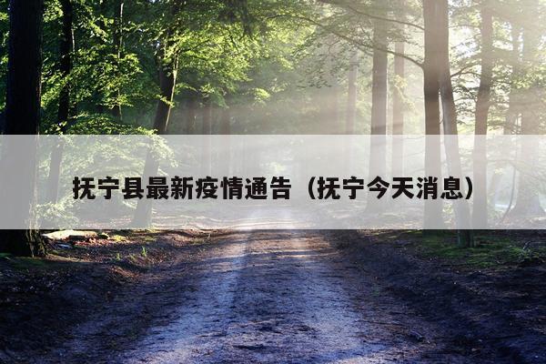 抚宁县最新疫情通告（抚宁今天消息）