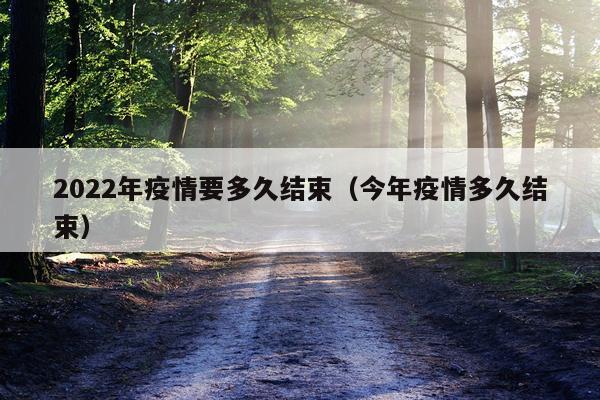 2022年疫情要多久结束（今年疫情多久结束）