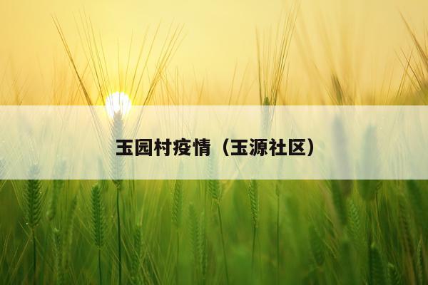玉园村疫情(玉源社区)