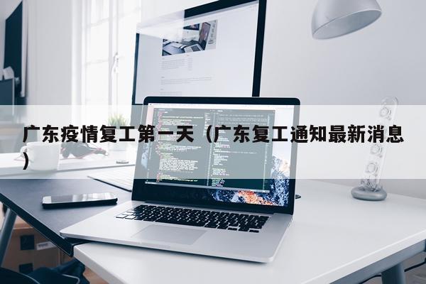 广东疫情复工第一天（广东复工通知最新消息）