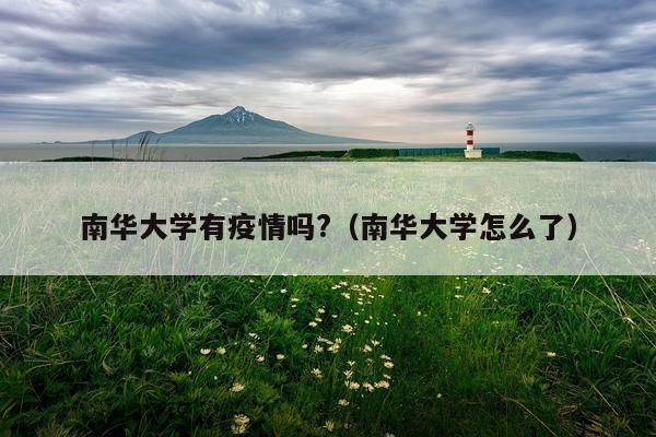 南华大学有疫情吗?（南华大学怎么了）