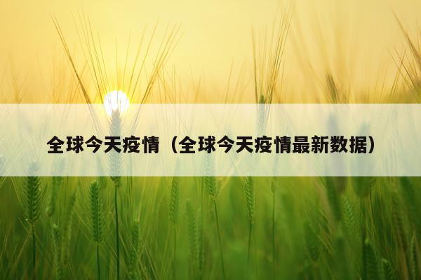 全球今天疫情（全球今天疫情最新数据）