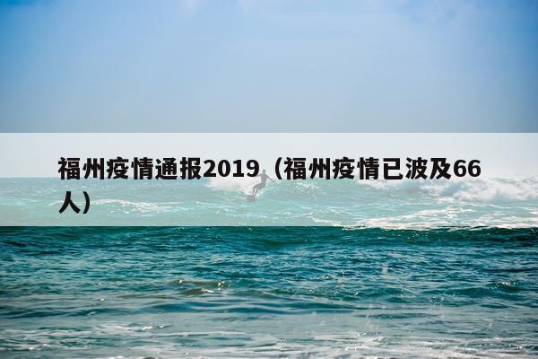 福州疫情通报2019（福州疫情已波及66人）
