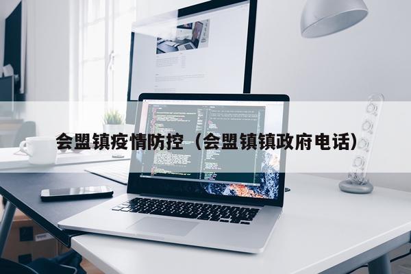 会盟镇疫情防控（会盟镇镇政府电话）