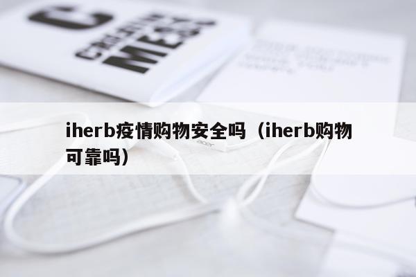 iherb疫情购物安全吗（iherb购物可靠吗）