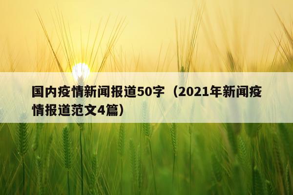国内疫情新闻报道50字（2021年新闻疫情报道范文4篇）