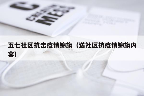 五七社区抗击疫情锦旗（送社区抗疫情锦旗内容）