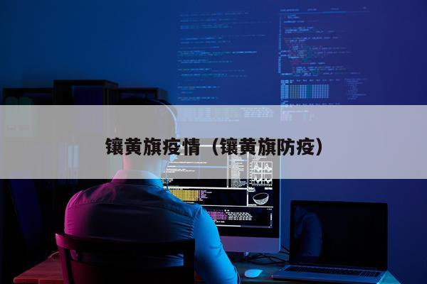 镶黄旗疫情（镶黄旗防疫）