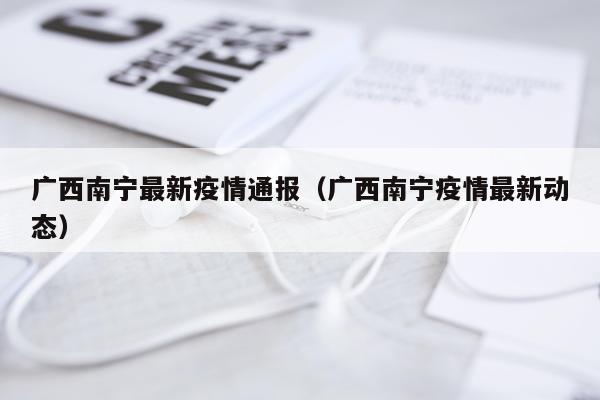 广西南宁最新疫情通报（广西南宁疫情最新动态）
