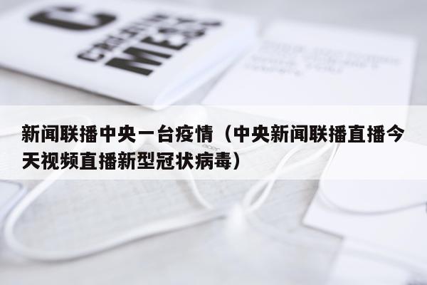 新闻联播中央一台疫情（中央新闻联播直播今天视频直播新型冠状病毒）