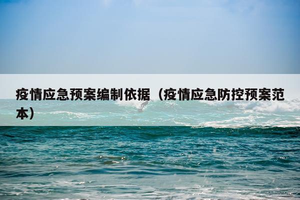 疫情应急预案编制依据（疫情应急防控预案范本）