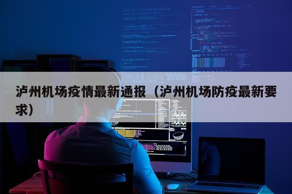 泸州机场疫情最新通报（泸州机场防疫最新要求）