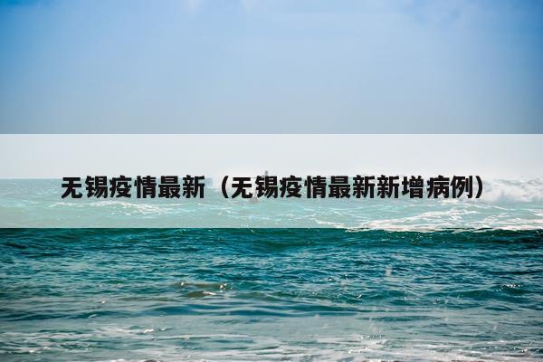 无锡疫情最新（无锡疫情最新新增病例）