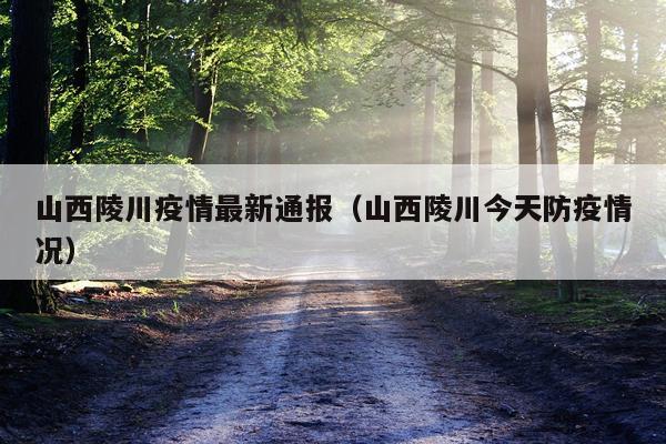 山西陵川疫情最新通报（山西陵川今天防疫情况）