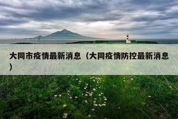 大同市疫情最新消息（大同疫情防控最新消息）
