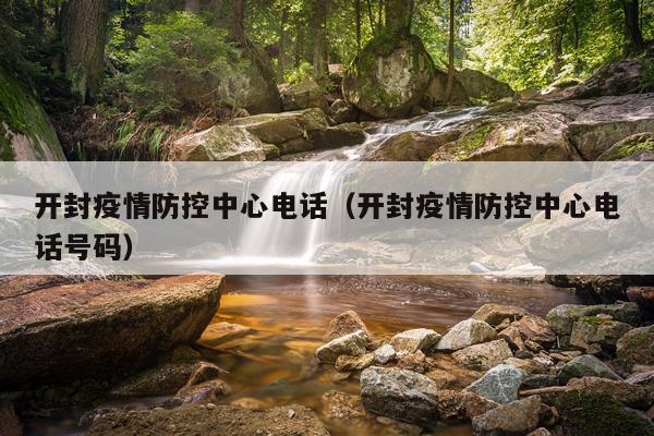 开封疫情防控中心电话（开封疫情防控中心电话号码）