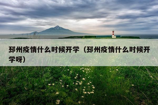 邳州疫情什么时候开学（邳州疫情什么时候开学呀）