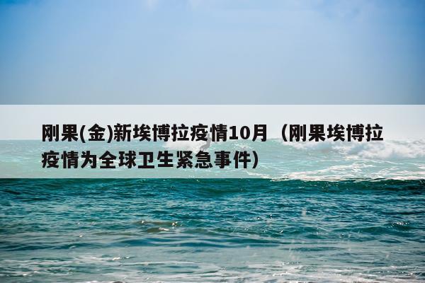 刚果(金)新埃博拉疫情10月（刚果埃博拉疫情为全球卫生紧急事件）
