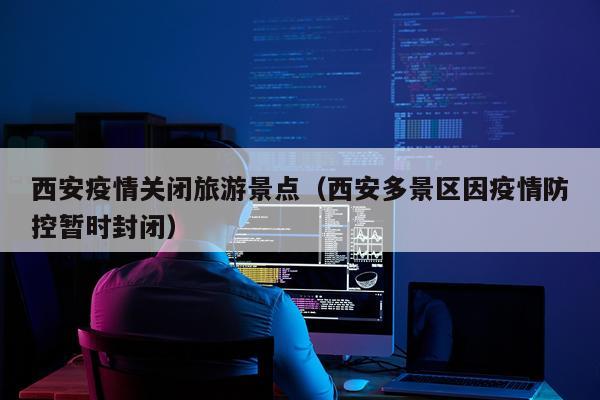 西安疫情关闭旅游景点（西安多景区因疫情防控暂时封闭）