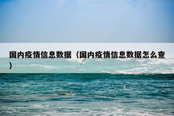 国内疫情信息数据（国内疫情信息数据怎么查）