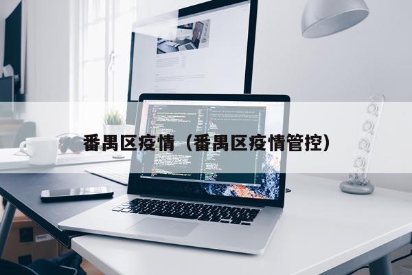 番禺区疫情(番禺区疫情管控)