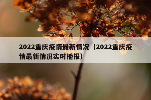 2022重庆疫情最新情况（2022重庆疫情最新情况实时播报）