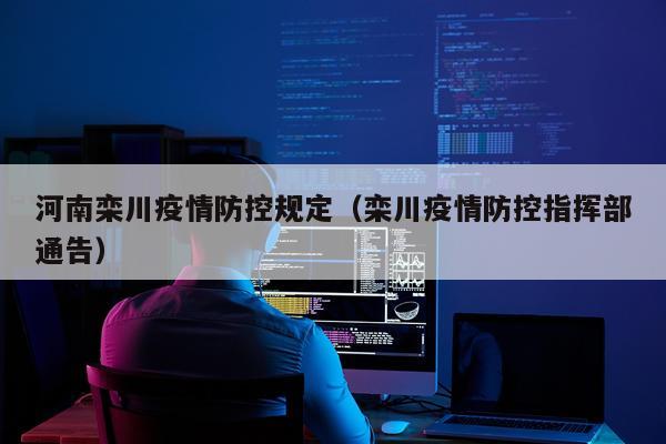 河南栾川疫情防控规定（栾川疫情防控指挥部通告）