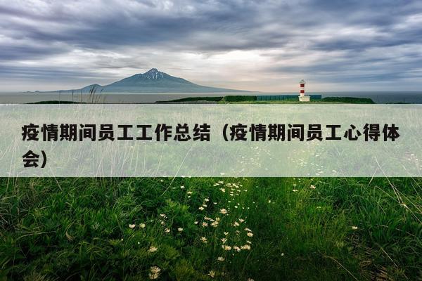 疫情期间员工工作总结（疫情期间员工心得体会）