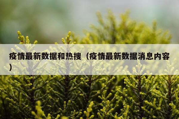 疫情最新数据和热搜（疫情最新数据消息内容）