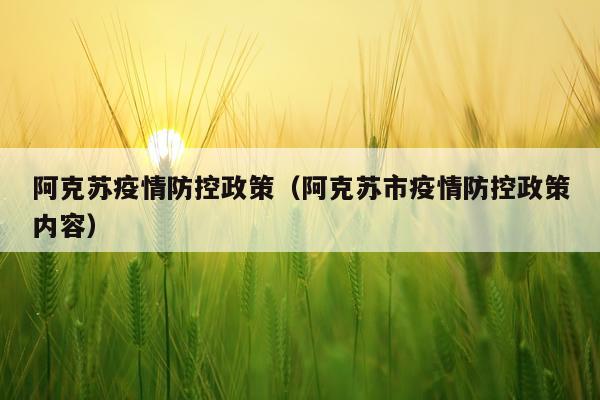 阿克苏疫情防控政策（阿克苏市疫情防控政策内容）